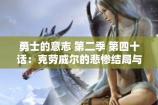 勇士的意志 第二季 第四十话：克劳威尔的悲惨结局与沃特碧的挑战