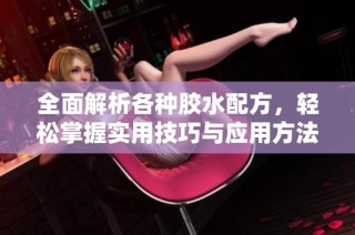 全面解析各种胶水配方，轻松掌握实用技巧与应用方法