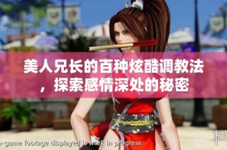 美人兄长的百种炫酷调教法，探索感情深处的秘密
