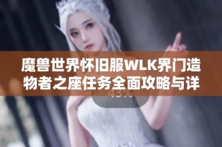 魔兽世界怀旧服WLK界门造物者之座任务全面攻略与详解