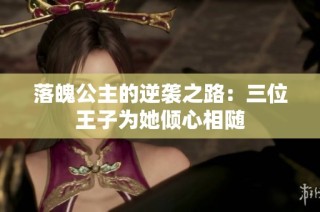 落魄公主的逆袭之路：三位王子为她倾心相随