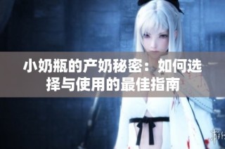 小奶瓶的产奶秘密：如何选择与使用的最佳指南
