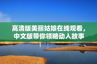 高清版美丽姑娘在线观看，中文版带你领略动人故事