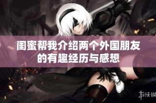 闺蜜帮我介绍两个外国朋友的有趣经历与感想