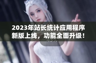 2023年站长统计应用程序新版上线，功能全面升级！