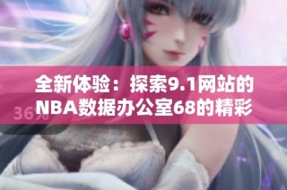 全新体验：探索9.1网站的NBA数据办公室68的精彩内容