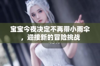 宝宝今夜决定不再带小雨伞，迎接新的冒险挑战