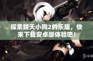 探索晴天小狗2的乐趣，快来下载安卓版体验吧！