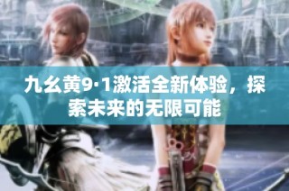 九幺黄9·1激活全新体验，探索未来的无限可能