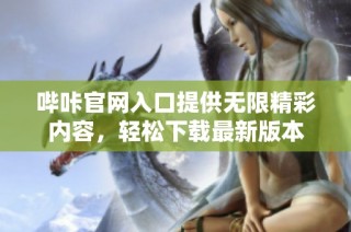 哔咔官网入口提供无限精彩内容，轻松下载最新版本