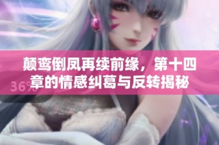 颠鸾倒凤再续前缘，第十四章的情感纠葛与反转揭秘