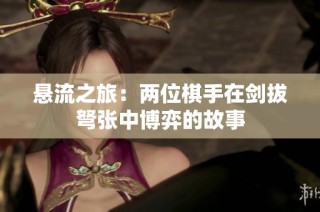 悬流之旅：两位棋手在剑拔弩张中博弈的故事