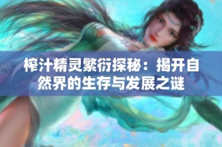 榨汁精灵繁衍探秘：揭开自然界的生存与发展之谜