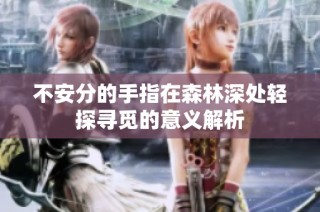 不安分的手指在森林深处轻探寻觅的意义解析