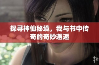 探寻神仙秘境，我与书中传奇的奇妙邂逅