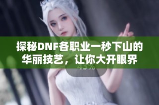 探秘DNF各职业一秒下山的华丽技艺，让你大开眼界
