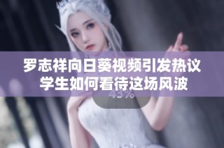 罗志祥向日葵视频引发热议 学生如何看待这场风波