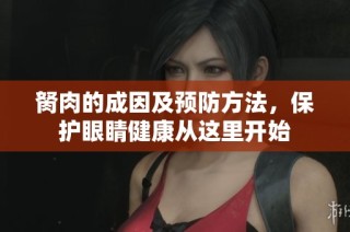 胬肉的成因及预防方法，保护眼睛健康从这里开始