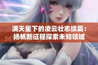 满天星下的凌云壮志续篇：扬帆新征程探索未知领域