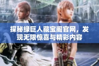 探秘绿巨人藏宝阁官网，发现无限惊喜与精彩内容