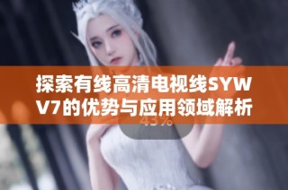 探索有线高清电视线SYWV7的优势与应用领域解析