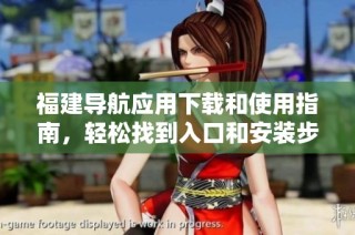 福建导航应用下载和使用指南，轻松找到入口和安装步骤