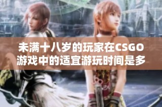 未满十八岁的玩家在CSGO游戏中的适宜游玩时间是多久
