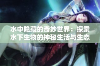 水中隐藏的奇妙世界：探索水下生物的神秘生活与生态秘密