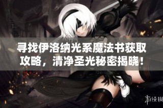 寻找伊洛纳光系魔法书获取攻略，清净圣光秘密揭晓！