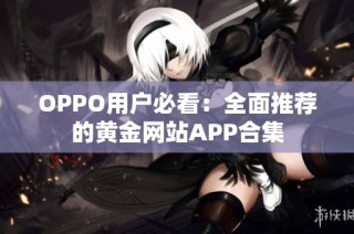 OPPO用户必看：全面推荐的黄金网站APP合集