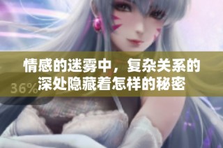 情感的迷雾中，复杂关系的深处隐藏着怎样的秘密