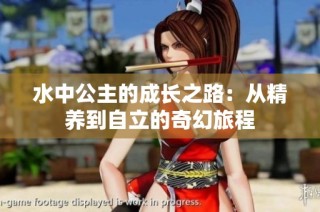 水中公主的成长之路：从精养到自立的奇幻旅程