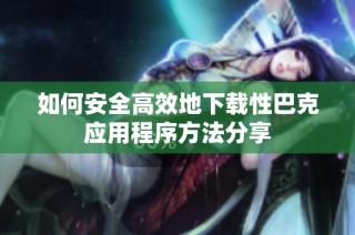 如何安全高效地下载性巴克应用程序方法分享