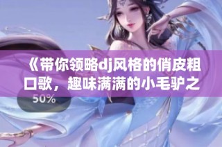 《带你领略dj风格的俏皮粗口歌，趣味满满的小毛驴之旅》