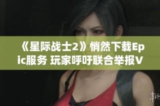 《星际战士2》悄然下载Epic服务 玩家呼吁联合举报V社