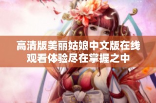 高清版美丽姑娘中文版在线观看体验尽在掌握之中