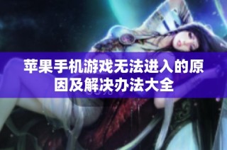 苹果手机游戏无法进入的原因及解决办法大全