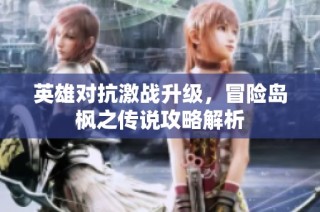 英雄对抗激战升级，冒险岛枫之传说攻略解析