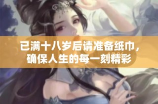 已满十八岁后请准备纸巾，确保人生的每一刻精彩