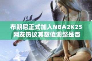 布朗尼正式加入NBA2K25 网友热议其数值调整是否合理
