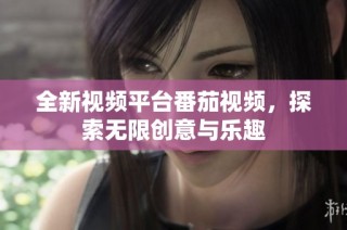 全新视频平台番茄视频，探索无限创意与乐趣