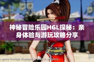 神秘冒险乐园HGL探秘：亲身体验与游玩攻略分享