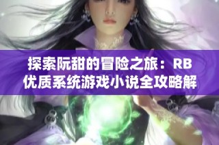 探索阮甜的冒险之旅：RB优质系统游戏小说全攻略解析