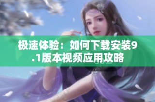 极速体验：如何下载安装9.1版本视频应用攻略