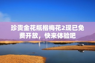 珍贵金花瓶楷梅花2现已免费开放，快来体验吧