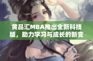 黄品汇MBA推出全新科技版，助力学习与成长的新变革