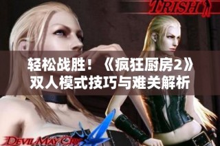 轻松战胜！《疯狂厨房2》双人模式技巧与难关解析