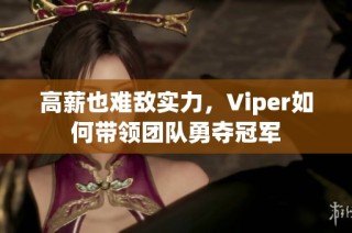 高薪也难敌实力，Viper如何带领团队勇夺冠军