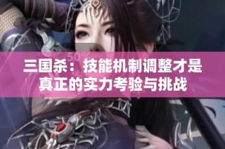 三国杀：技能机制调整才是真正的实力考验与挑战