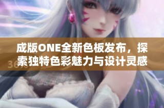 成版ONE全新色板发布，探索独特色彩魅力与设计灵感